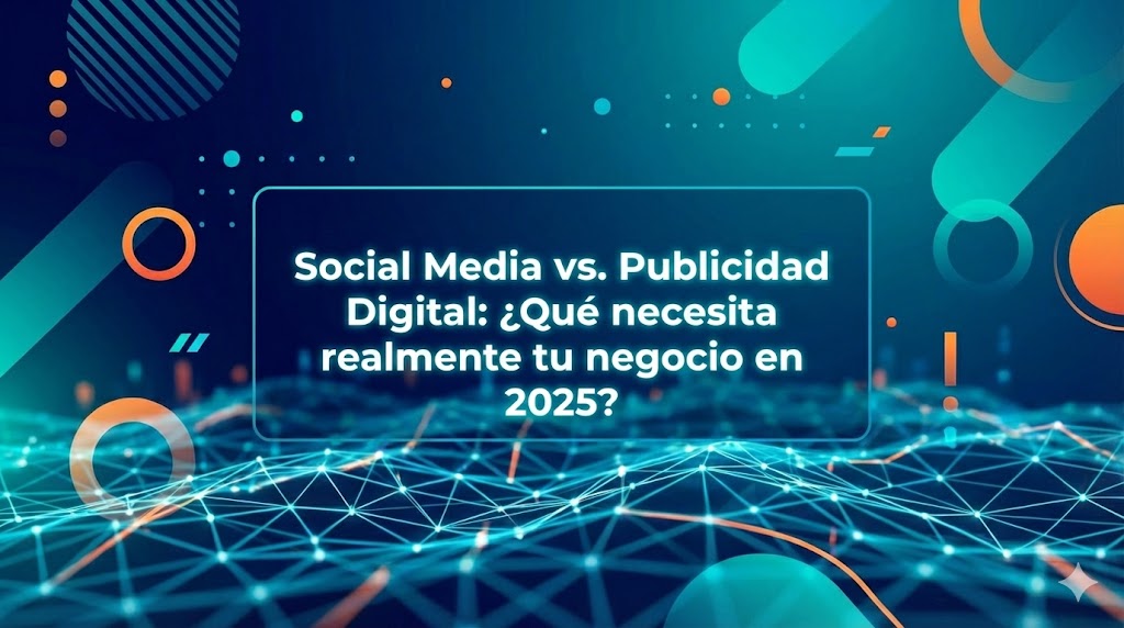 Social Media vs. Publicidad Digital: ¿Qué necesita realmente tu negocio en 2025?